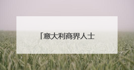 意大利商界人士点赞中欧绿色合作蕴藏黄金机遇