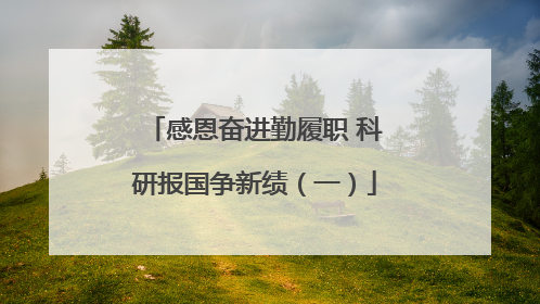 感恩奋进勤履职 科研报国争新绩（一）