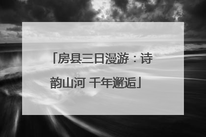 房县三日漫游：诗韵山河 千年邂逅