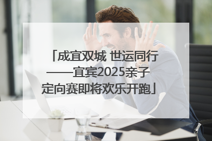 成宜双城 世运同行——宜宾2025亲子定向赛即将欢乐开跑