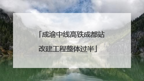 成渝中线高铁成都站改建工程整体过半