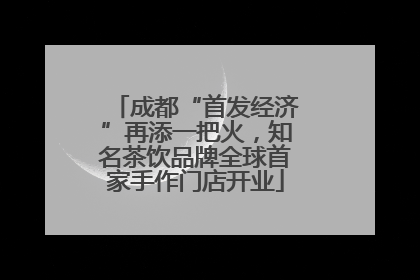 成都“首发经济”再添一把火，知名茶饮品牌全球首家手作门店开业