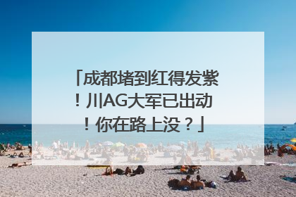 成都堵到红得发紫！川AG大军已出动！你在路上没？