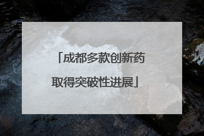 成都多款创新药取得突破性进展