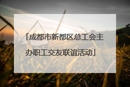 成都市新都区总工会主办职工交友联谊活动