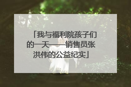 我与福利院孩子们的一天——销售员张洪伟的公益纪实