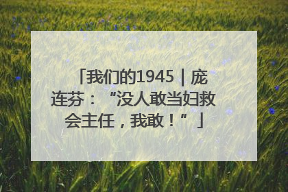 我们的1945｜庞连芬：“没人敢当妇救会主任，我敢！”