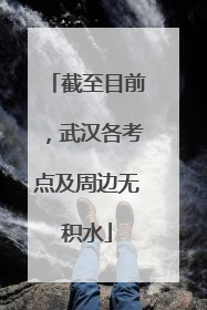 截至目前，武汉各考点及周边无积水