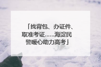 找背包、办证件、取准考证……海淀民警暖心助力高考