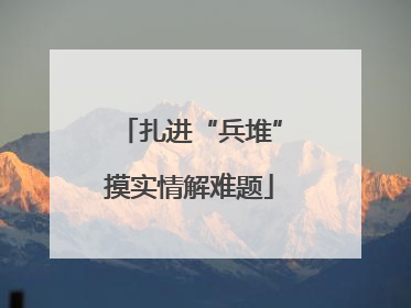 扎进“兵堆”摸实情解难题