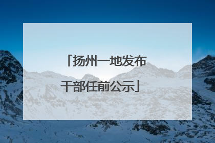 扬州一地发布干部任前公示