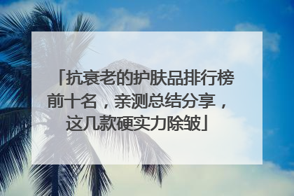 抗衰老的护肤品排行榜前十名，亲测总结分享，这几款硬实力除皱