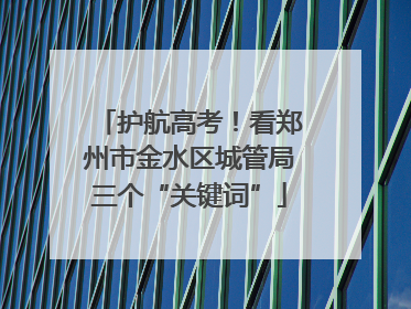 护航高考！看郑州市金水区城管局三个“关键词”