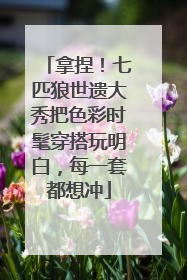 拿捏！七匹狼世遗大秀把色彩时髦穿搭玩明白，每一套都想冲