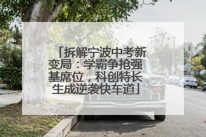 拆解宁波中考新变局：学霸争抢强基席位，科创特长生成逆袭快车道