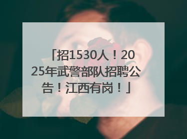 招1530人！2025年武警部队招聘公告！江西有岗！