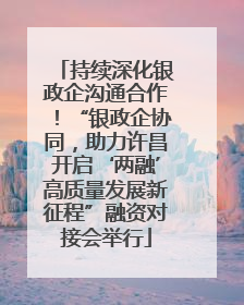 持续深化银政企沟通合作！“银政企协同，助力许昌开启‘两融’高质量发展新征程”融资对接会举行
