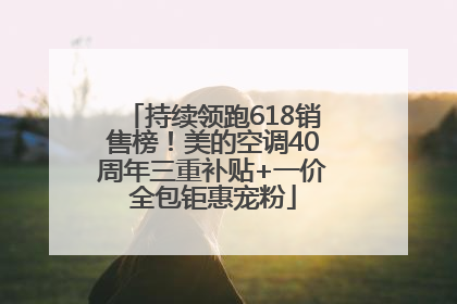 持续领跑618销售榜！美的空调40周年三重补贴+一价全包钜惠宠粉