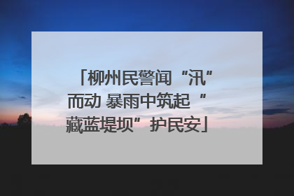 柳州民警闻“汛”而动 暴雨中筑起“藏蓝堤坝”护民安