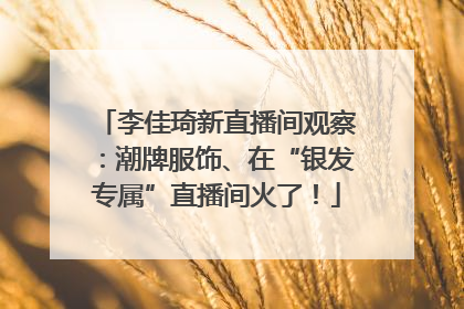 李佳琦新直播间观察：潮牌服饰、在“银发专属”直播间火了！