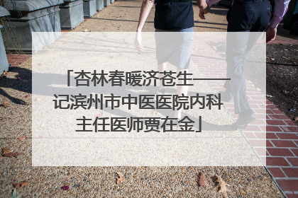 杏林春暖济苍生——记滨州市中医医院内科主任医师贾在金