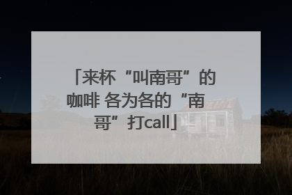 来杯“叫南哥”的咖啡 各为各的“南哥”打call