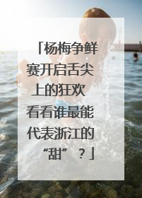 杨梅争鲜赛开启舌尖上的狂欢 看看谁最能代表浙江的“甜”？