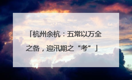 杭州余杭：五常以万全之备，迎汛期之“考”