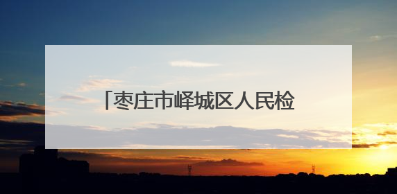 枣庄市峄城区人民检察院：以检察信息工作推动群众工作新实践