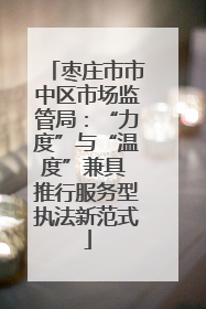 枣庄市市中区市场监管局：“力度”与“温度”兼具 推行服务型执法新范式