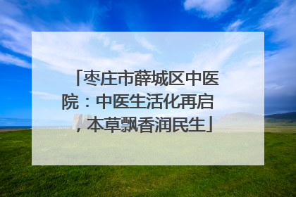 枣庄市薛城区中医院：中医生活化再启，本草飘香润民生