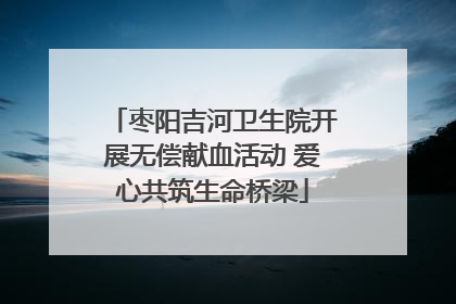 枣阳吉河卫生院开展无偿献血活动 爱心共筑生命桥梁