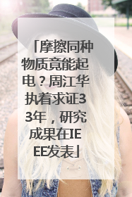 摩擦同种物质竟能起电？周江华执着求证33年，研究成果在IEEE发表