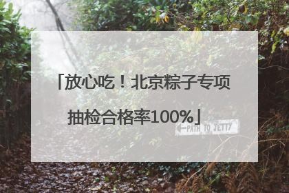 放心吃！北京粽子专项抽检合格率100%