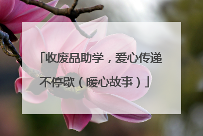 收废品助学，爱心传递不停歇（暖心故事）