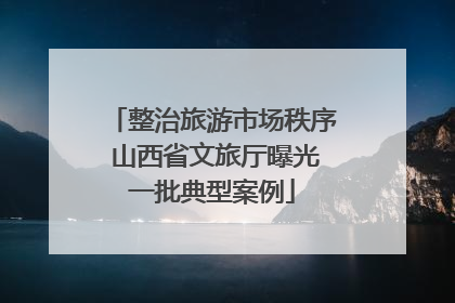 整治旅游市场秩序 山西省文旅厅曝光一批典型案例