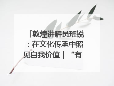 敦煌讲解员班锐：在文化传承中照见自我价值｜“有意思青年”高校公益计划