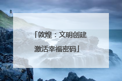 敦煌：文明创建激活幸福密码
