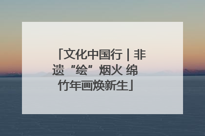 文化中国行｜非遗“绘”烟火 绵竹年画焕新生