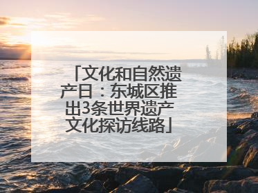 文化和自然遗产日：东城区推出3条世界遗产文化探访线路