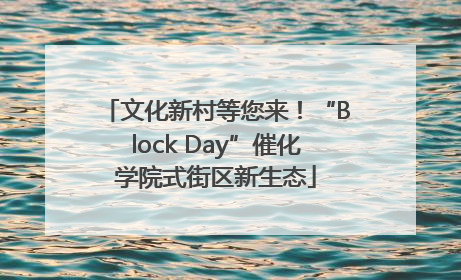 文化新村等您来！“Block Day”催化学院式街区新生态