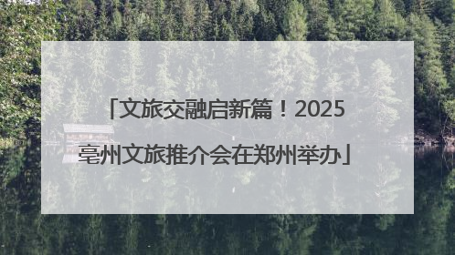 文旅交融启新篇！2025亳州文旅推介会在郑州举办