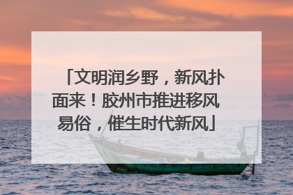 文明润乡野，新风扑面来！胶州市推进移风易俗，催生时代新风