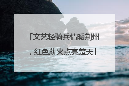 文艺轻骑兵情暖荆州，红色薪火点亮楚天