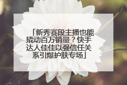 新秀赛段主播也能撬动百万销量？快手达人佳佳以强信任关系引爆护肤专场