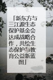 新东方与三江源生态保护基金会达成战略合作，共绘生态保护与教育公益新蓝图