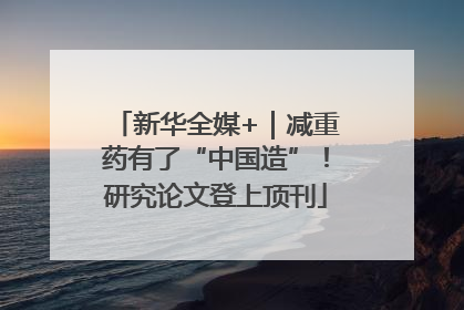 新华全媒+｜减重药有了“中国造”！研究论文登上顶刊