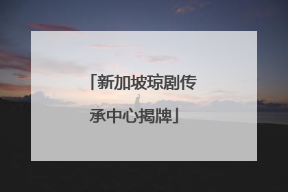 新加坡琼剧传承中心揭牌
