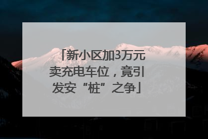新小区加3万元卖充电车位，竟引发安“桩”之争