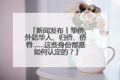 新闻发布丨华侨、外籍华人、归侨、侨眷……这些身份都是如何认定的？
